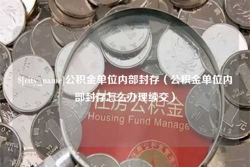 樟树公积金单位内部封存（公积金单位内部封存怎么办理续交）