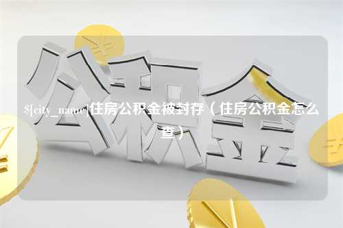 樟树住房公积金被封存（住房公积金怎么查）