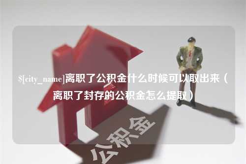 樟树离职了公积金什么时候可以取出来（离职了封存的公积金怎么提取）