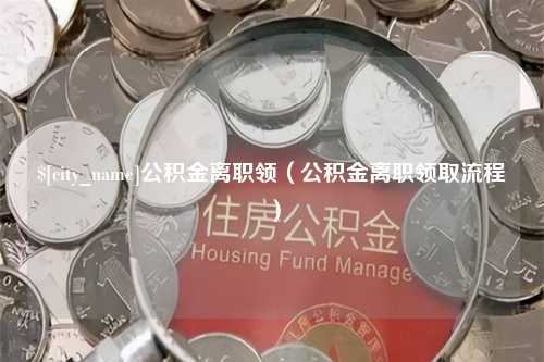 樟树公积金离职领（公积金离职领取流程）